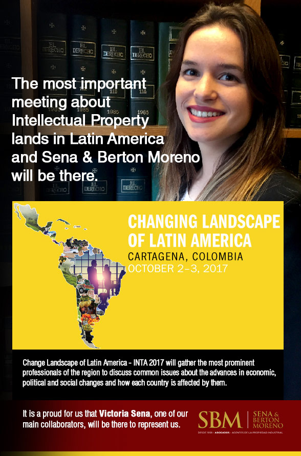 The most important meeting about Intellectual Property lands in Latin America and Sena & Berton Moreno will be there. Change Landscape of Latin America - INTA 2017 will gather the most prominent professionals of the region to discuss common issues about the advances in economic, political and social changes and how each country is affected by them. It is a proud for us that Victoria Sena, one of our main collaborators, will be there to represent us.